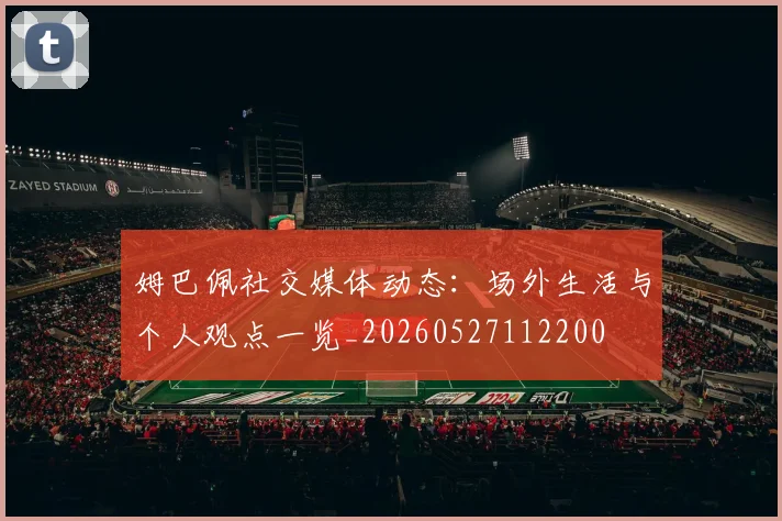 姆巴佩社交媒体动态:场外生活与个人观点一览_20260527112200