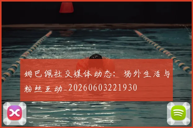 姆巴佩社交媒体动态：场外生活与粉丝互动_20260603221930